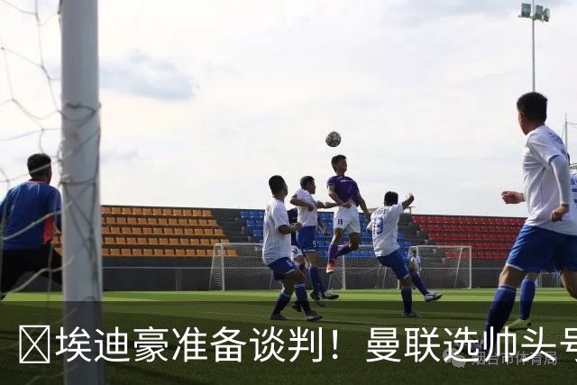​埃迪豪准备谈判！曼联选帅头号目标浮现