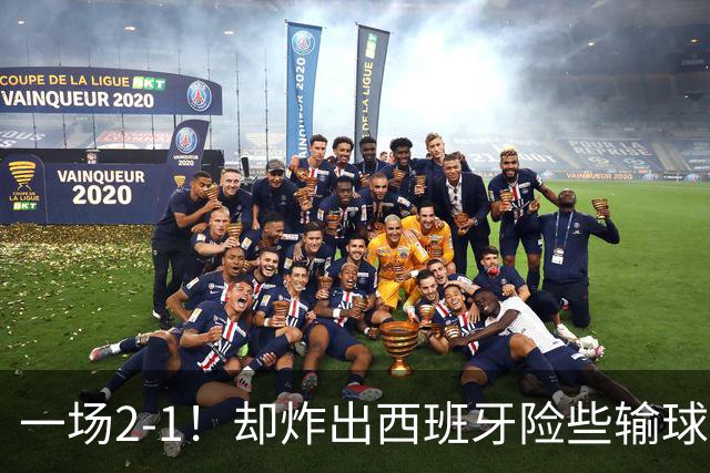一场2-1！却炸出西班牙险些输球最大罪人，灾难表现怎拿金球奖？