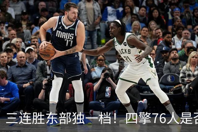 三连胜东部独一档！四擎76人是否真的完美无缺？
