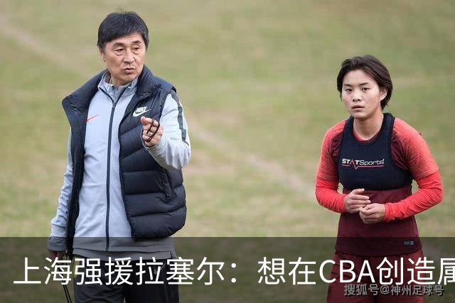 上海强援拉塞尔：想在CBA创造属于自己的传奇