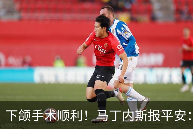 下颌手术顺利！马丁内斯报平安：赢球零封最重要