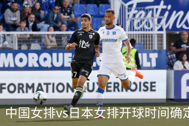 中国女排vs日本女排开球时间确定！决赛难度大，CCTV5直播：调整