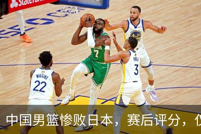 中国男篮惨败日本，赛后评分，仅三人表现不及格，4人被点名批评