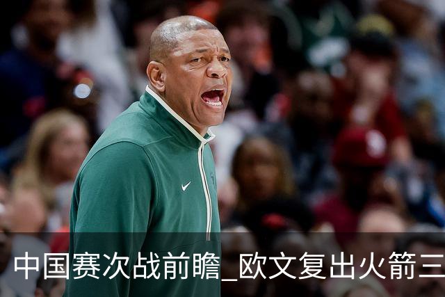 中国赛次战前瞻 欧文复出火箭三员休战 能左右比赛的走向吗