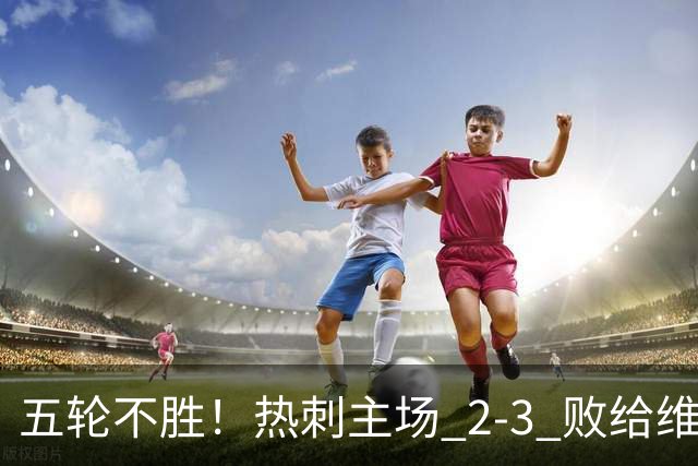 五轮不胜！热刺主场 2‑3 败给维拉