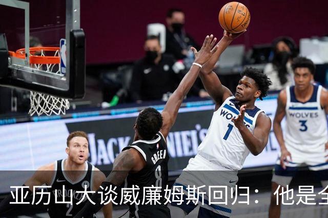 亚历山大谈威廉姆斯回归：他是全NBA级别天赋，能让全队更轻松