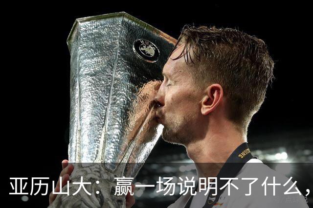 亚历山大：赢一场说明不了什么，我们还得再打81场好球