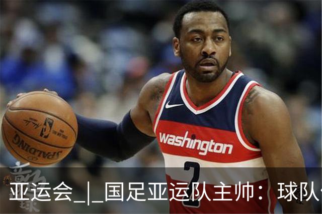 亚运会 | 国足亚运队主帅：球队像战士一样投入战斗