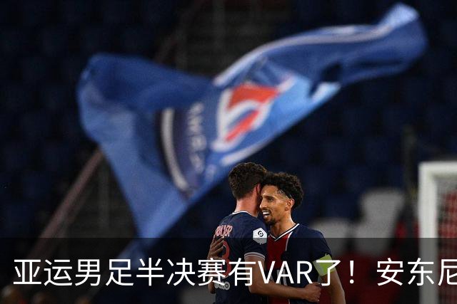 亚运男足半决赛有VAR了！安东尼奥率队全封闭备战！严格管理恢复体能