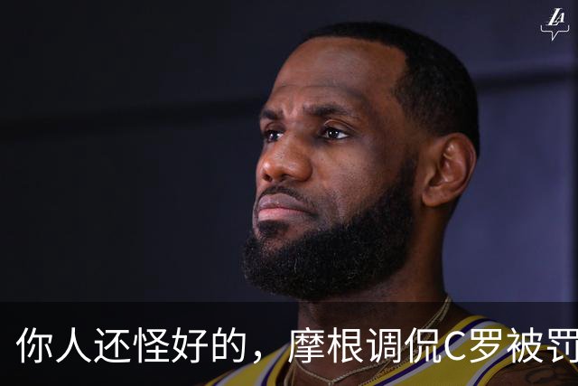 你人还怪好的，摩根调侃C罗被罚255欧：这罚款我可以替你交了