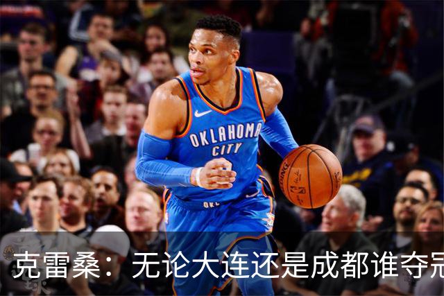 克雷桑：无论大连还是成都谁夺冠，我们都会全力以赴