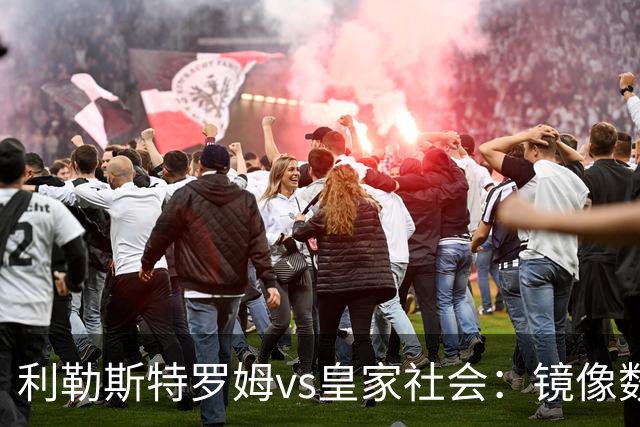 利勒斯特罗姆vs皇家社会：镜像数据下的北欧冷雨夜，与西甲球队的物理极限测试