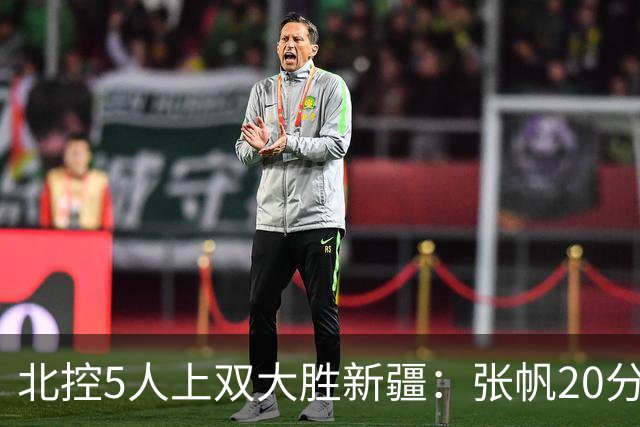 北控5人上双大胜新疆：张帆20分劳森19+9+6 邹雨宸16分