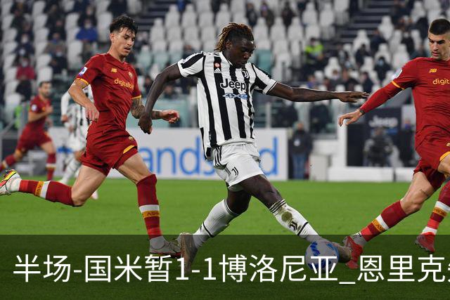 半场-国米暂1-1博洛尼亚 恩里克失误送礼波贝加破门图拉姆扳平
