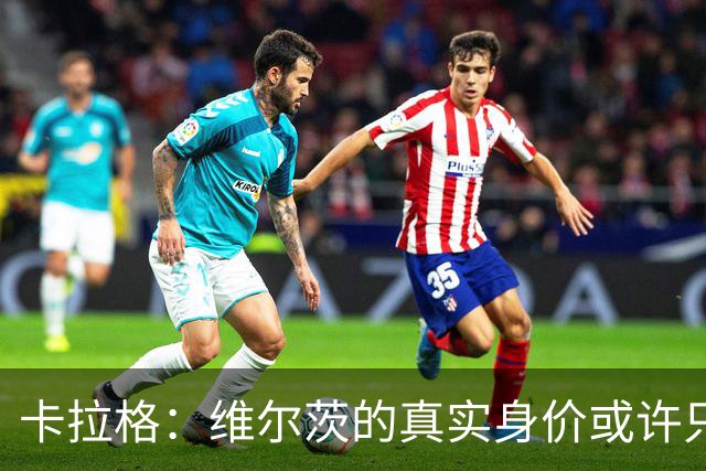 卡拉格：维尔茨的真实身价或许只有利物浦当初支付金额的一半