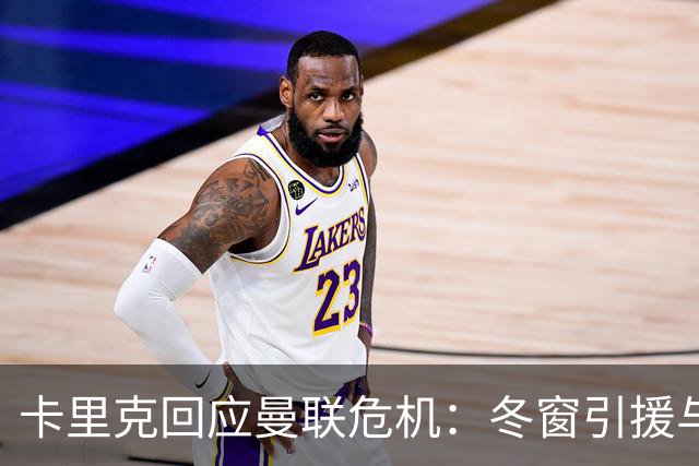 卡里克回应曼联危机：冬窗引援与争四前景