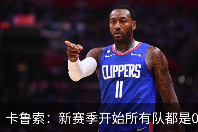 卡鲁索：新赛季开始所有队都是0-0 你得在82场比赛里一场场去打