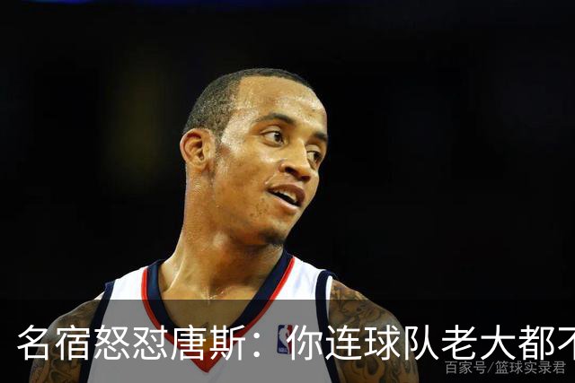 名宿怒怼唐斯：你连球队老大都不是，凭啥要2.6亿