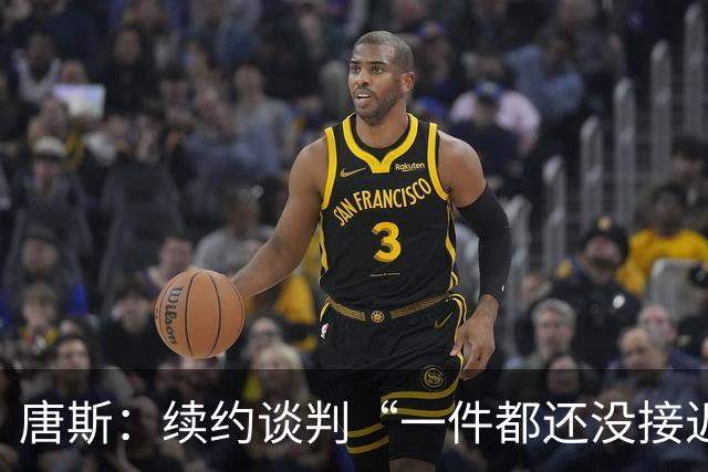 唐斯：续约谈判“一件都还没接近发生”
