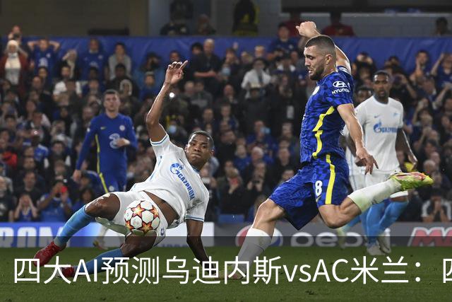 四大AI预测乌迪内斯vsAC米兰：四家一致看好米兰客胜