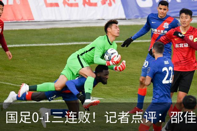 国足0-1三连败！记者点评：邵佳一在氛围与战术层面一筹莫展