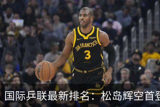 国际乒联最新排名：松岛辉空首登世界第1，孙颖莎反超王曼昱重夺榜首