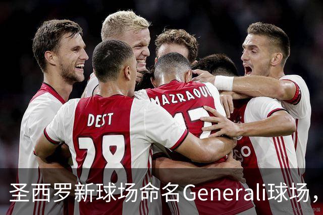 圣西罗新球场命名Generali球场，国米米兰2027年动工