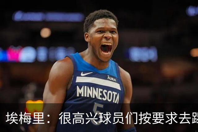 埃梅里：很高兴球员们按要求去踢，我们也要享受这个过程