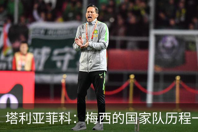 塔利亚菲科：梅西的国家队历程一开始充满坎坷，但他从不放弃
