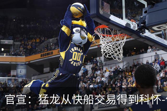 官宣：猛龙从快船交易得到科怀-伦纳德