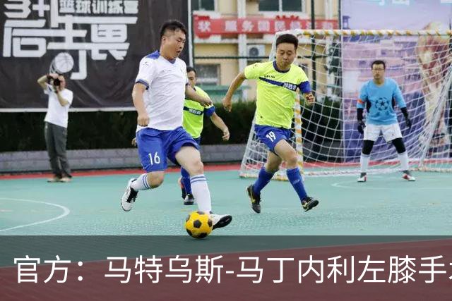 官方：马特乌斯-马丁内利左膝手术成功，或赛季报销