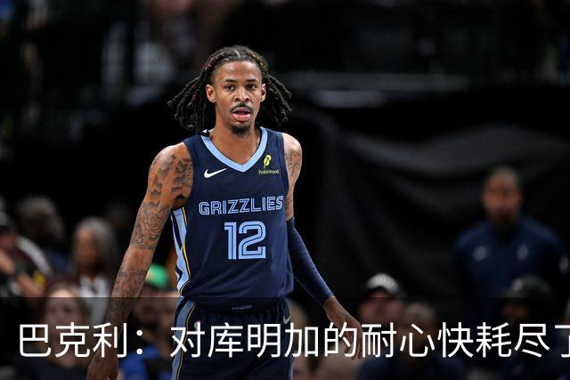 巴克利：对库明加的耐心快耗尽了，再给他半个赛季