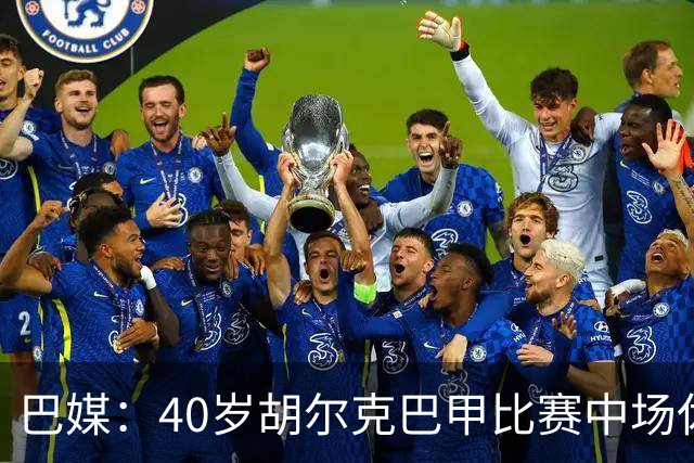 巴媒：40岁胡尔克巴甲比赛中场休息时呕吐，本场梅开二度