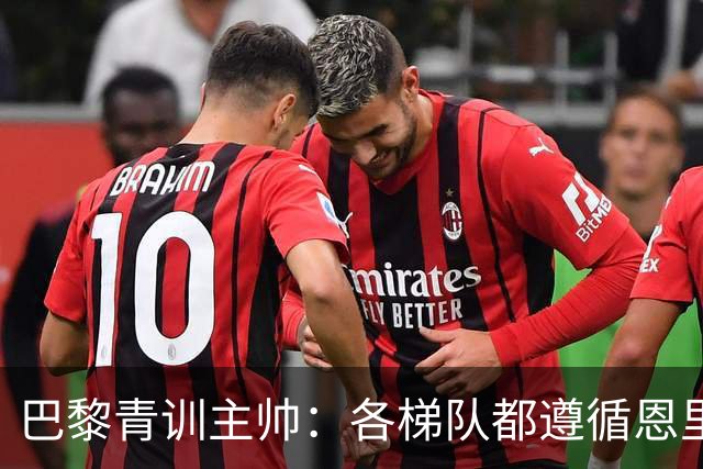 巴黎青训主帅：各梯队都遵循恩里克的理念；巴萨是青训典范