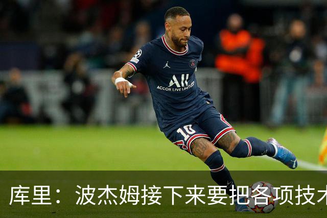 库里：波杰姆接下来要把各项技术融汇贯通 在场上打球时更加果断