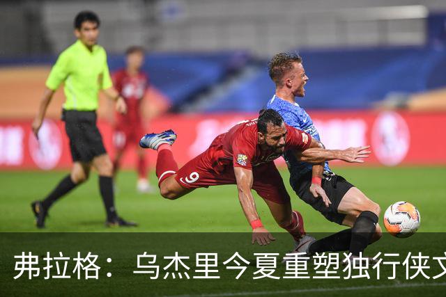 弗拉格：乌杰里今夏重塑独行侠文化 全队把赢球和竞争放在第一位