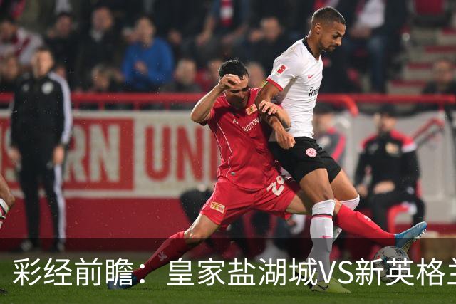 彩经前瞻：皇家盐湖城VS新英格兰革命，新英格兰有望全身而退
