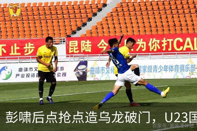 彭啸后点抢点造乌龙破门，U23国足1-0泰国