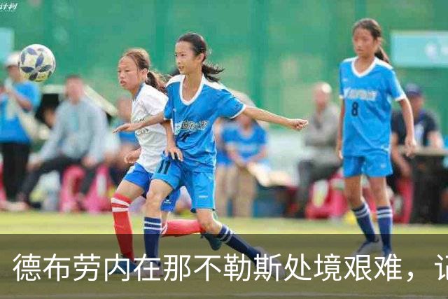 德布劳内在那不勒斯处境艰难，记者：他必须承担责任