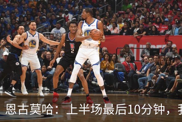 恩古莫哈：上半场最后10分钟，我们其实已经把对手压制得喘不过气