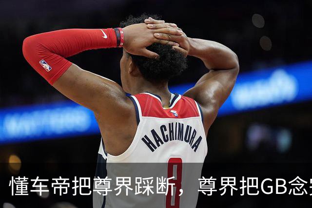懂车帝把尊界踩断，尊界把GB念完，平台把视频整没