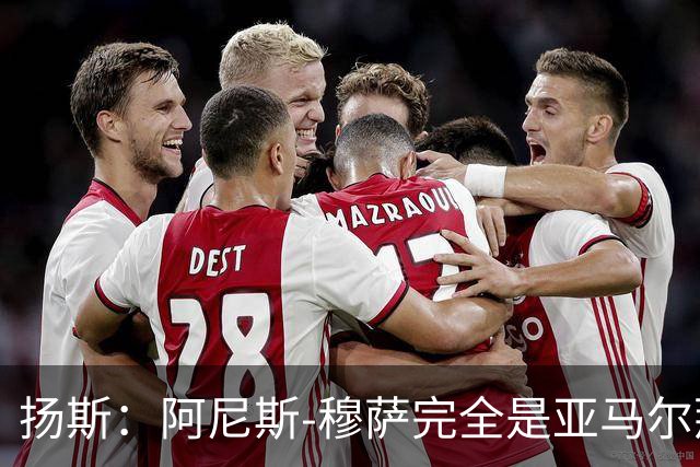 扬斯：阿尼斯-穆萨完全是亚马尔那个级别的球员