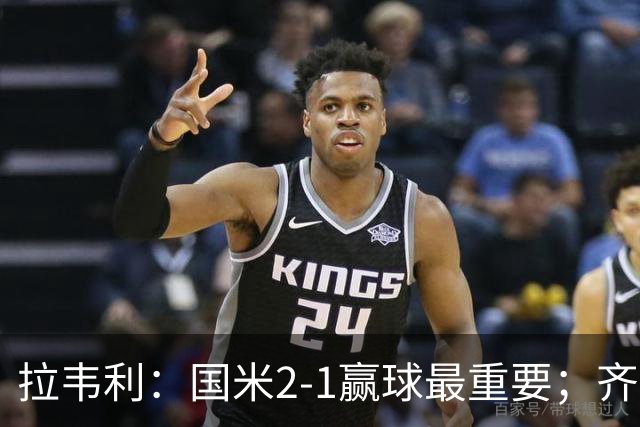 拉韦利：国米2-1赢球最重要；齐沃让我踢中路