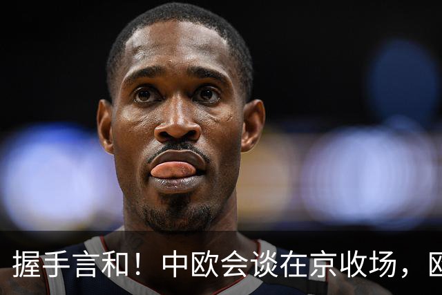 握手言和！中欧会谈在京收场，欧盟已认清现实，得罪中国损失太大