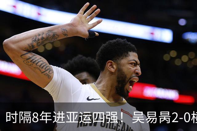 时隔8年进亚运四强！吴易昺2-0横扫纳加尔 确保一枚奖牌