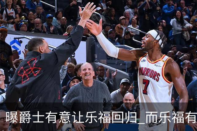 曝爵士有意让乐福回归 而乐福有强烈意愿加盟争冠球队