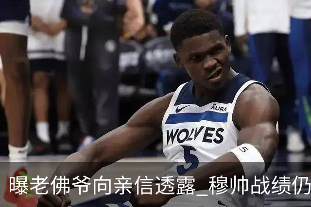 曝老佛爷向亲信透露 穆帅战绩仍无改善将考虑请德尚
