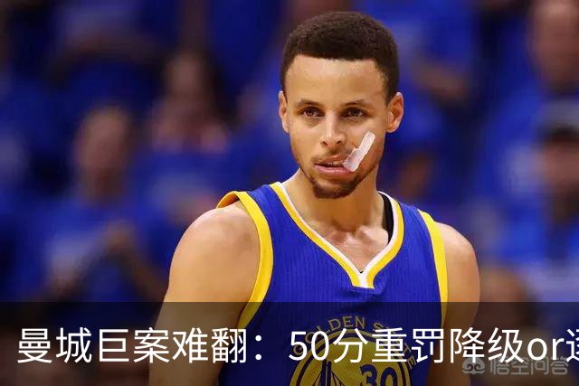 曼城巨案难翻：50分重罚降级or逐季扣分无冠？