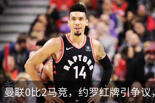 曼联0比2马竞，约罗红牌引争议，各项赛事五场不胜