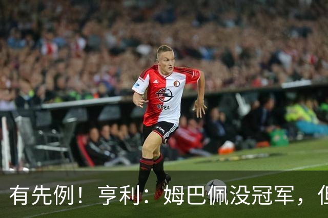 有先例！亨利：姆巴佩没冠军，但我见过有人什么都没得就拿了金球
